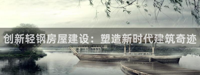 意昂3集团官网首页网址：创新轻钢房屋建设：塑造新时代建筑奇迹