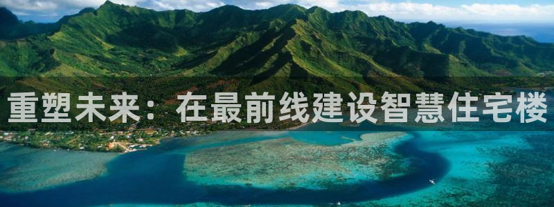 意昂3娱乐40996：重塑未来：在最前线建设智慧住宅楼