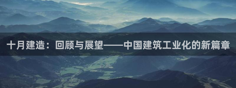 意昂体育3娱乐：十月建造：回顾与展望——中国建筑工业化的新篇章