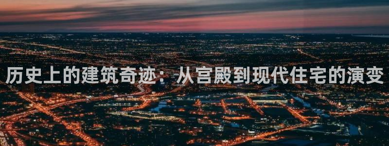 意昂体育3开户：历史上的建筑奇迹：从宫殿到现代住宅的演变