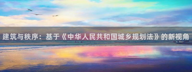 海南意昂体育3发展怎么样：建筑与秩序：基于《中华人民共和国城乡规划法》的新视角