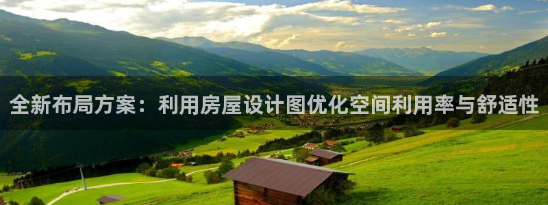 意昂3娱乐首页官网下载：全新布局方案：利用房屋设计图优化空间利用率与舒适性