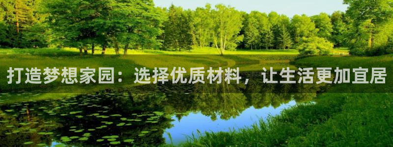 意昂平台体育：打造梦想家园：选择优质材料，让生活更加宜居