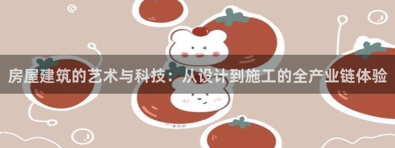 意昂体育3招商电话号码是多少号：房屋建筑的艺术与科技：从设计到施工的全产业链体验