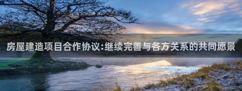 意昂体育3：房屋建造项目合作协议:继续完善与各方关系的共同愿景