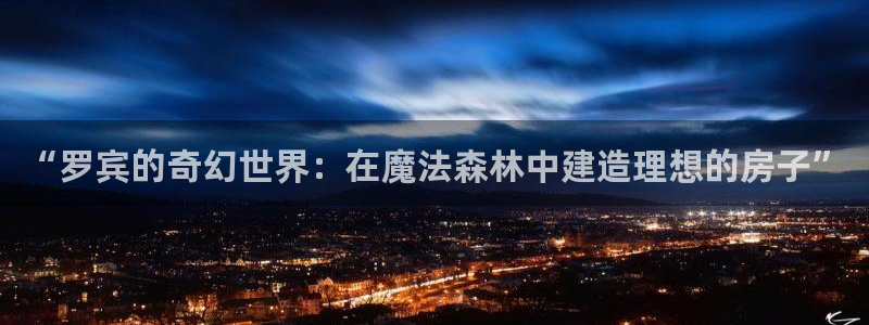 意昂3娱乐下载：“罗宾的奇幻世界：在魔法森林中建造理想的房子”