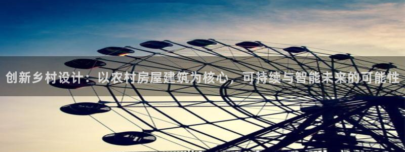 意昂体育3招商电话是多少啊：创新乡村设计：以农村房屋建筑为核心，可持续与智能未来的可能性