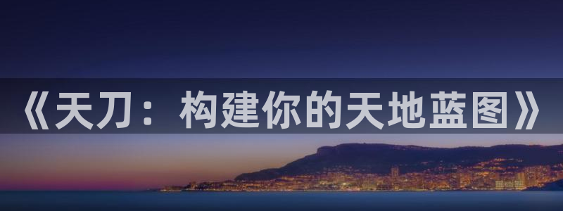 海南意昂体育3：《天刀：构建你的天地蓝图》