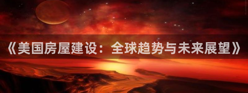 意昂体育3招商电话：《美国房屋建设：全球趋势与未来展望》
