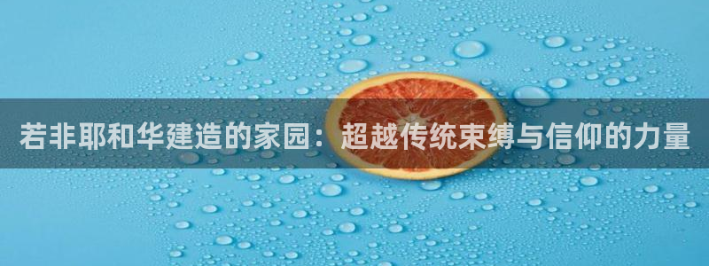 意昂体育3娱乐：若非耶和华建造的家园：超越传统束缚与信仰的力量