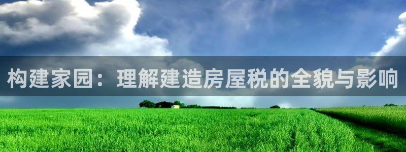 意昂3集团logo：构建家园：理解建造房屋税的全貌与影响