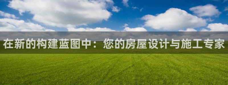 意昂体育3平台注册要钱吗安全吗：在新的构建蓝图中：您的房屋设计与施工专家