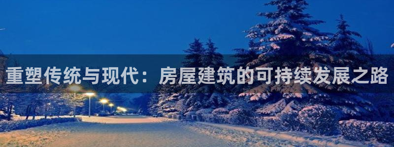 意昂体育3平台假的吗是真的吗吗：重塑传统与现代：房屋建筑的可持续发展之路
