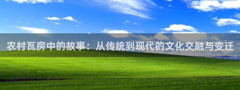 意昂体育3平台注册要钱吗安全吗：农村瓦房中的故事：从传统到现代的文化交融与变迁