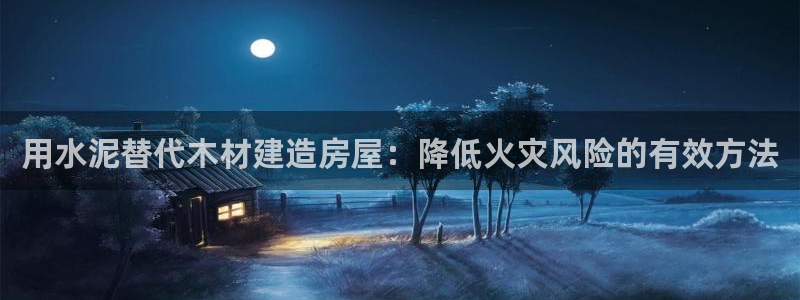 意昂3开户：用水泥替代木材建造房屋：降低火灾风险的有效方法
