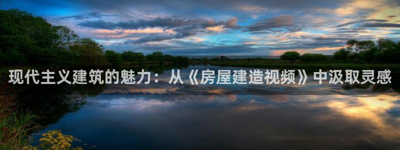 意昂体育3招商电话号码：现代主义建筑的魅力：从《房屋建造视频》中汲取灵感