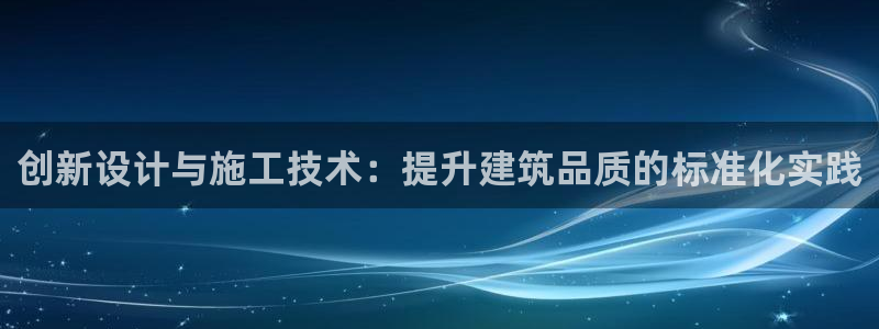 海南意昂体育3：创新设计与施工技术：提升建筑品质的标准化实践