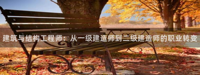 意昂体育3招商电话号码是多少啊：建筑与结构工程师：从一级建造师到二级建造师的职业转变