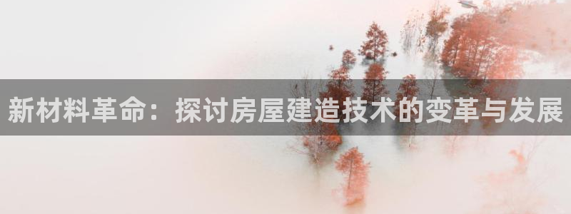 意昂3娱乐首页官网下载：新材料革命：探讨房屋建造技术的变革与发展