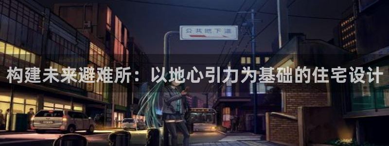 意昂体育3招商电话：构建未来避难所：以地心引力为基础的住宅设计