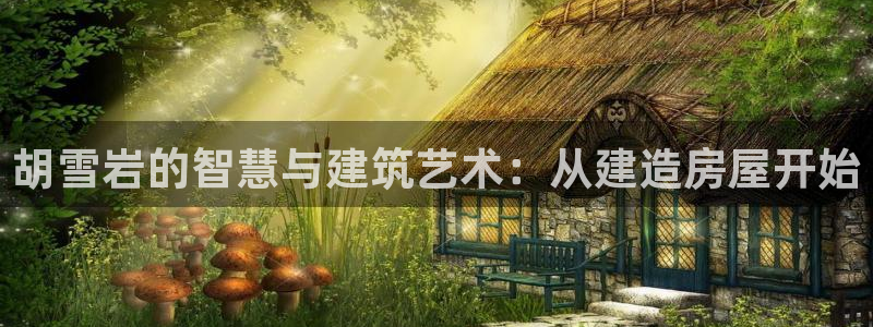 意昂体育3平台注册：胡雪岩的智慧与建筑艺术：从建造房屋开始