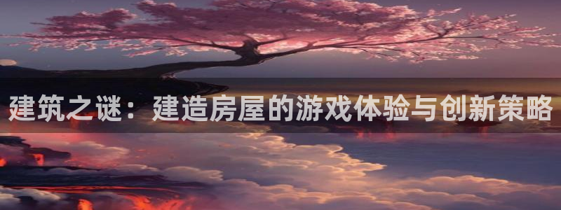意昂体育3软件：建筑之谜：建造房屋的游戏体验与创新策略