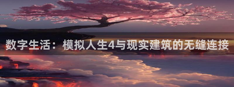 意昂体育3平台是正规平台吗安全吗：数字生活：模拟人生4与现实建筑的无缝连接
