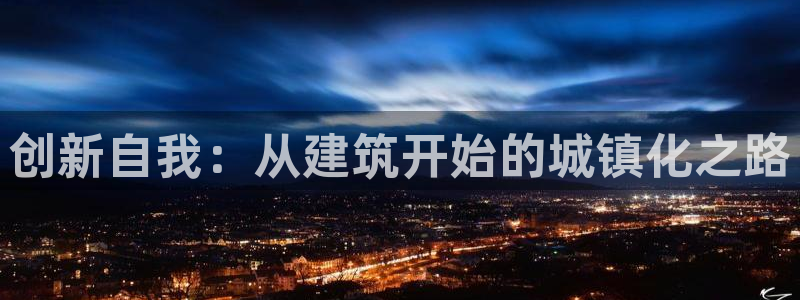 意昂3集团官网首页网址：创新自我：从建筑开始的城镇化之路