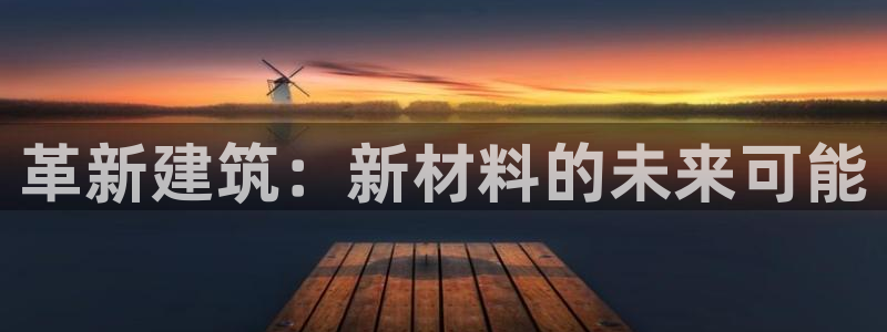 意昂体育3平台：革新建筑：新材料的未来可能