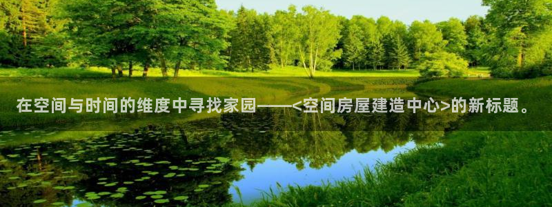 意昂体育3平台注册要钱吗是真的吗：在空间与时间的维度中寻找家园——<空间房屋建造中心>的新标题。