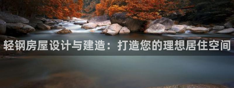 意昂3娱乐是那个系列的台子：轻钢房屋设计与建造：打造您的理想居住空间