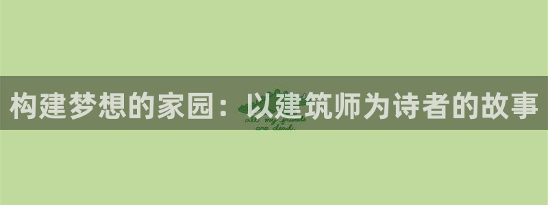 意昂平台体育：构建梦想的家园：以建筑师为诗者的故事