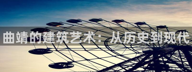 意昂体育3是干嘛的公司：曲靖的建筑艺术：从历史到现代