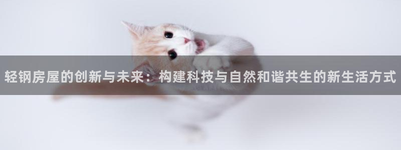 意昂体育3平台注册要钱吗是真的吗：轻钢房屋的创新与未来：构建科技与自然和谐共生的新生活方式