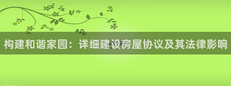 意昂3集团简介：构建和谐家园：详细建设房屋协议及其法律影响
