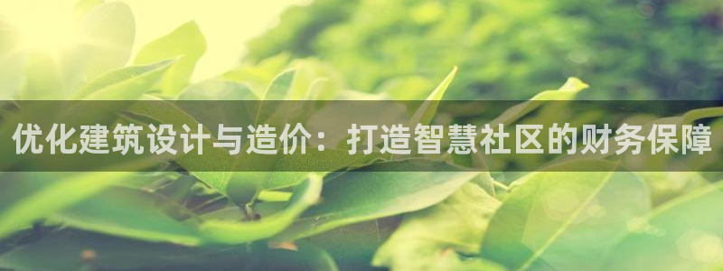 意昂3神州：优化建筑设计与造价：打造智慧社区的财务保障