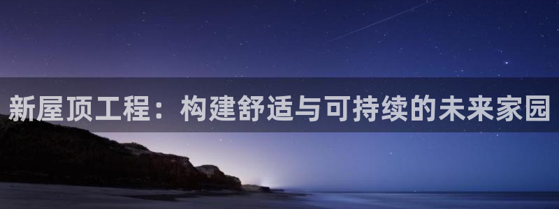 意昂3娱乐平台：新屋顶工程：构建舒适与可持续的未来家园