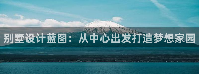 意昂体育3招商电话地址查询：别墅设计蓝图：从中心出发打造梦想家园