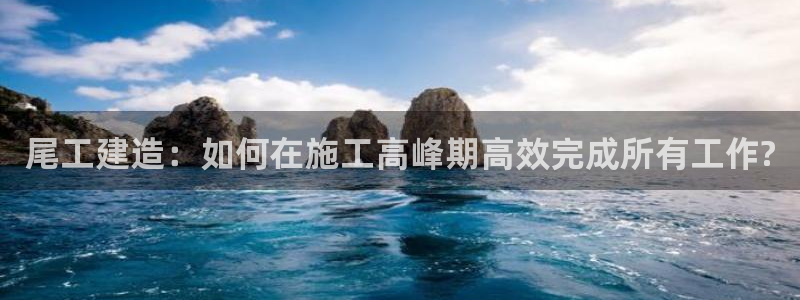意昂集团官网：尾工建造：如何在施工高峰期高效完成所有工作?