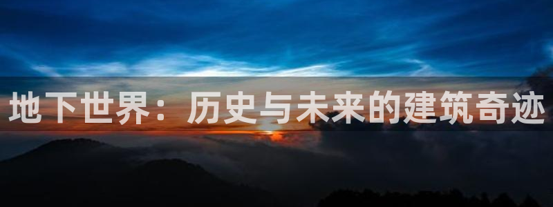 意昂体育3平台假的吗是真的吗吗：地下世界：历史与未来的建筑奇迹