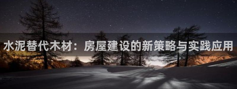意昂体育3招商电话号码是多少号：水泥替代木材：房屋建设的新策略与实践应用