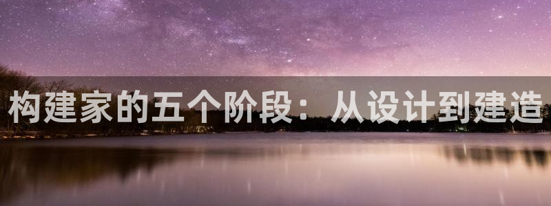 意昂体育3平台注册流程视频：构建家的五个阶段：从设计到建造