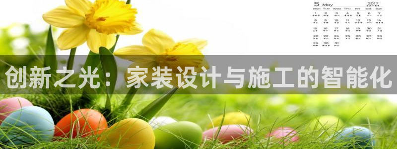 意昂3娱乐首页官网下载：创新之光：家装设计与施工的智能化