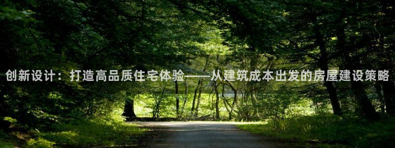 意昂3娱乐40996：创新设计：打造高品质住宅体验——从建筑成本出发的房屋建设策略