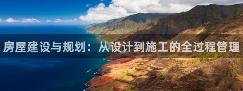 意昂3娱乐40996：房屋建设与规划：从设计到施工的全过程管理