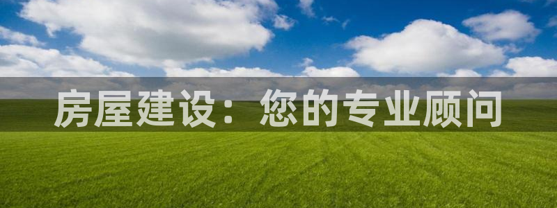 注册意昂3：房屋建设：您的专业顾问