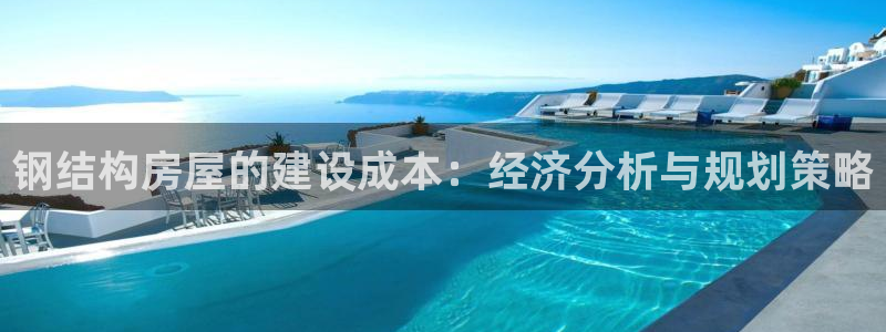 意昂体育3开户：钢结构房屋的建设成本：经济分析与规划策略