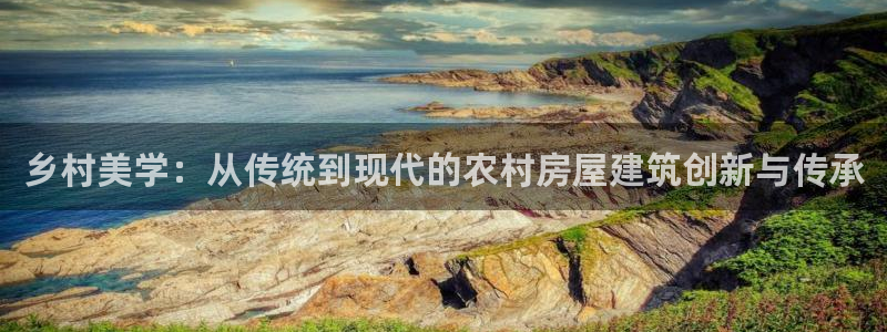 注册意昂3：乡村美学：从传统到现代的农村房屋建筑创新与传承