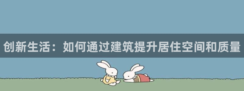 意昂体育3平台注册：创新生活：如何通过建筑提升居住空间和质量