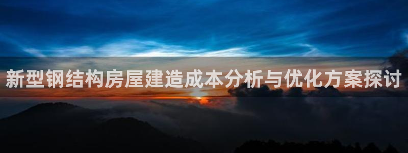 意昂体育3平台APP：新型钢结构房屋建造成本分析与优化方案探讨